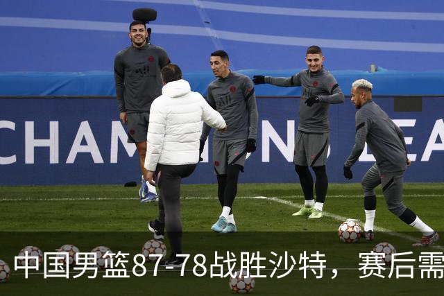 中国男篮87-78战胜沙特，赛后需反思的6大事实